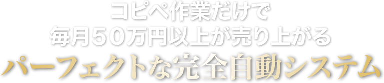 コピペ作業だけで毎月５０万円以上が売り上がるパーフェクトな完全自動システム